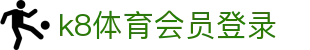 k8体育会员登录 | 凯发电游手机端下载_凯发娱乐官网欢迎您